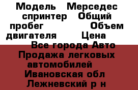  › Модель ­ Мерседес спринтер › Общий пробег ­ 465 000 › Объем двигателя ­ 3 › Цена ­ 450 000 - Все города Авто » Продажа легковых автомобилей   . Ивановская обл.,Лежневский р-н